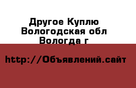 Другое Куплю. Вологодская обл.,Вологда г.